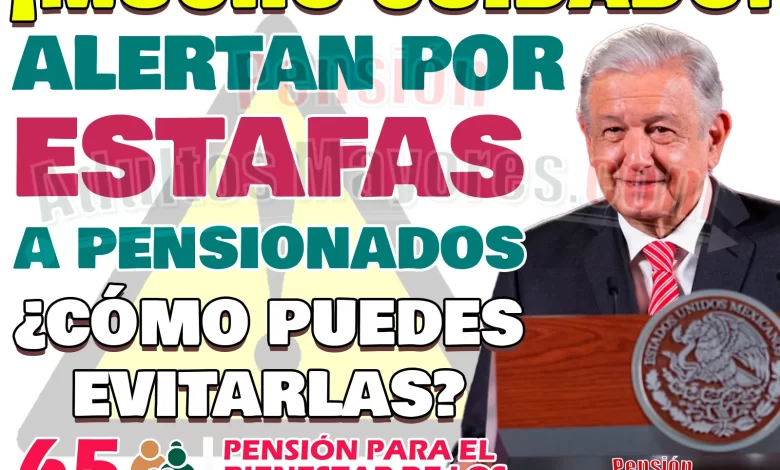 Nuevo método de ESTAFAS hacia los Pensionados del Bienestar. ¡CUIDADO!