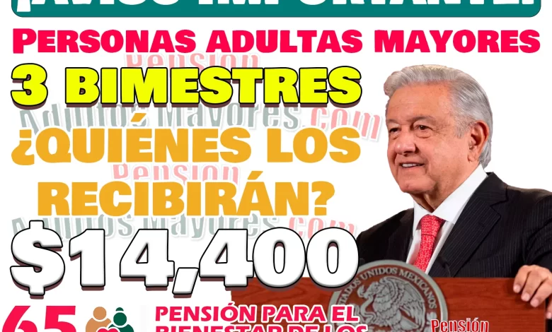 ¿Quiénes son los Pensionados del Bienestar que recibirán $14 mil 400 de apoyo? ¡PODRÍAS SER TÚ!