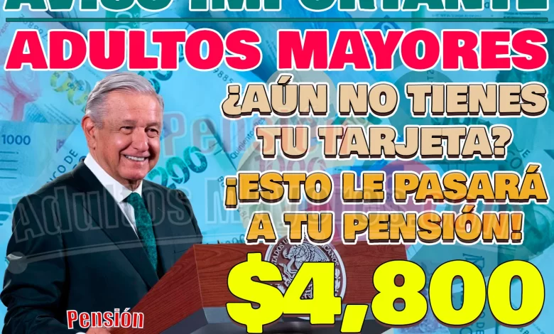 ATENCIÓN. ¿Eres Pensionado del Bienestar y aún no tienes tu Tarjeta de cobro? ¡Esto le puede pasar a tus pagos!