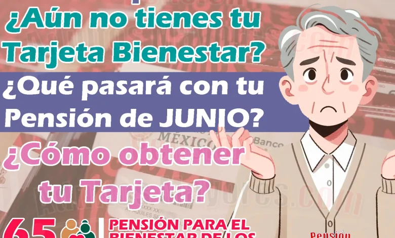 ¿No tienes tu Tarjeta del Bienestar? ¡Esto podría pasar con tu pago de JULIO si no obtienes tu Tarjeta!