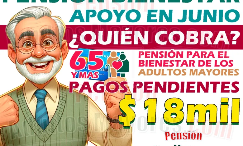 Entrega de Pensiones Bienestar en JUNIO. ¿Quiénes cobrarán este apoyo?