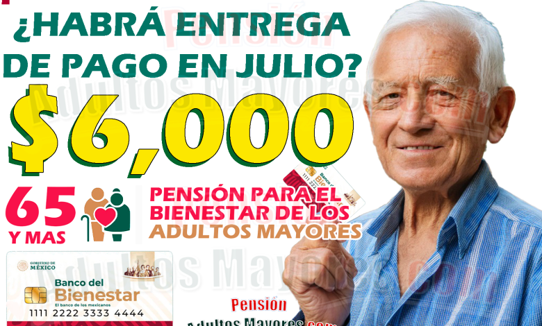 ¿Habrá entrega de apoyos monetarios para los Pensionados del Bienestar en JULIO?