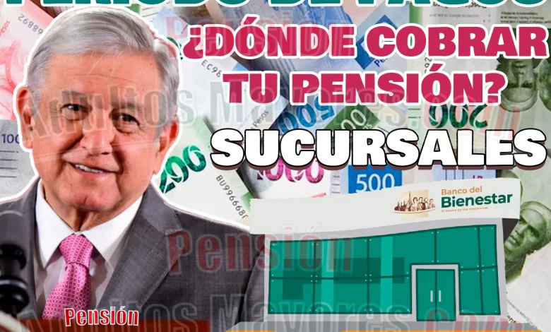 Entrega de Pensiones del Bienestar. ¿Dónde puedes cobrar tu Pensión del Bienestar?