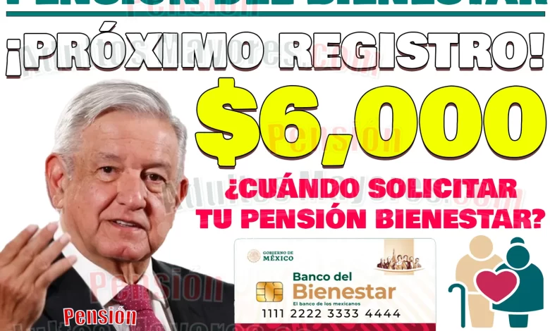 ¡PRÓXIMAS INCORPORACIONES! ¿Cuándo solicitar tu Pensión del Bienestar? Recibe $ 6 mil pesos bimestrales