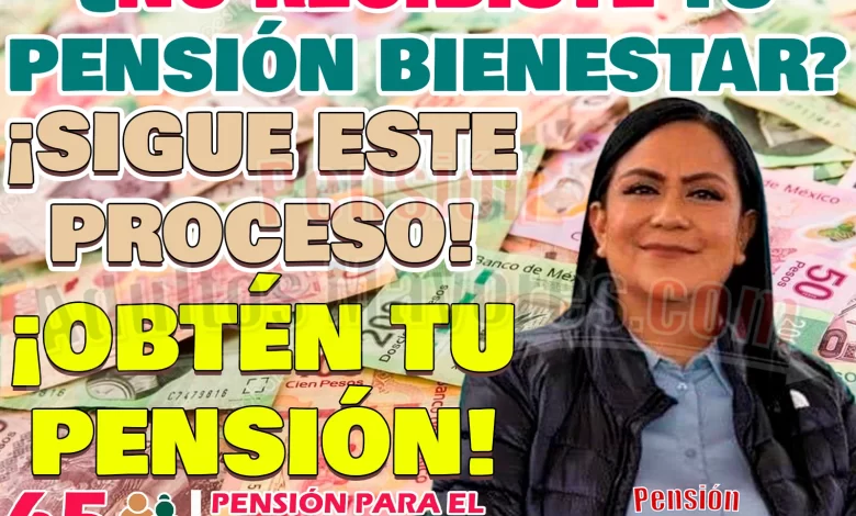 ¿No recibiste tu Pensión del Bienestar durante este mes? SIGUE ESTOS PASOS