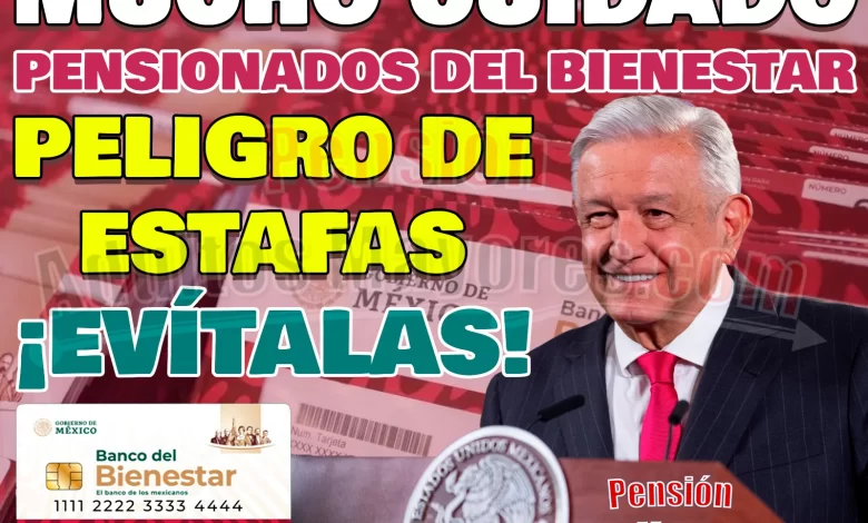 PELIGRO DE ESTAFA para Pensionados del Bienestar. ¡Mucho CUIDADO!