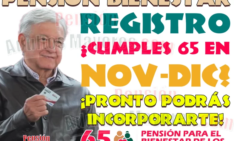 ¿Cumples 65 años entre Noviembre y Diciembre? ¡En esta Fecha podrás solicitar tu INCORPORACIÓN a las Pensiones del Bienestar!