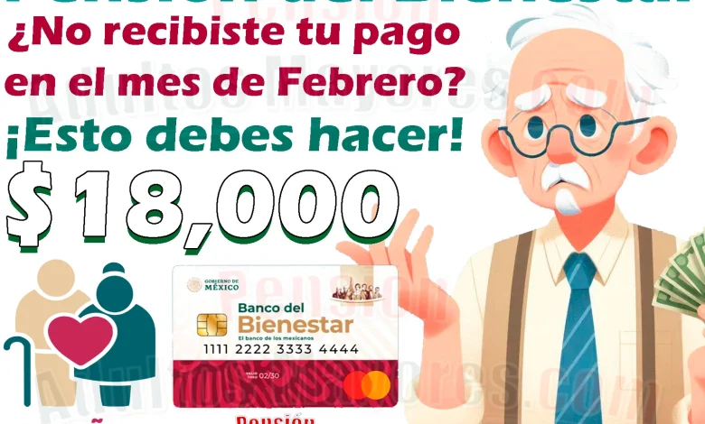 ¿No cobraste tu Pensión del Bienestar durante el mes de FEBRERO? Esto pasará con tu apoyo monetario