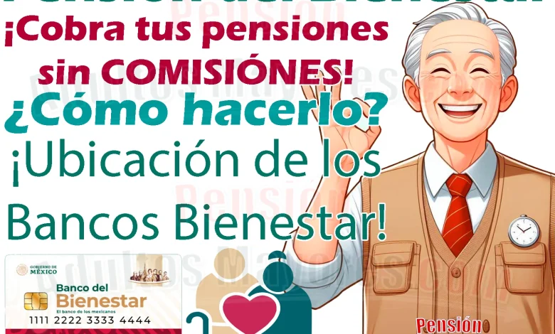 ¿Cómo cobrar tu Pensión del Bienestar SIN COMISIÓN? Entrega de apoyos monetarios