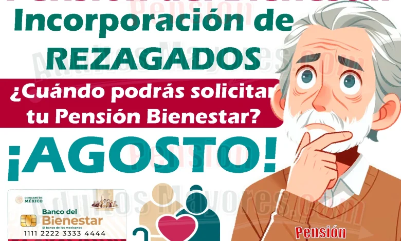 INCORPORACIÓN para REZAGADOS en las Pensiones del Bienestar. ¿Cuándo podrás solicitar tu apoyo?