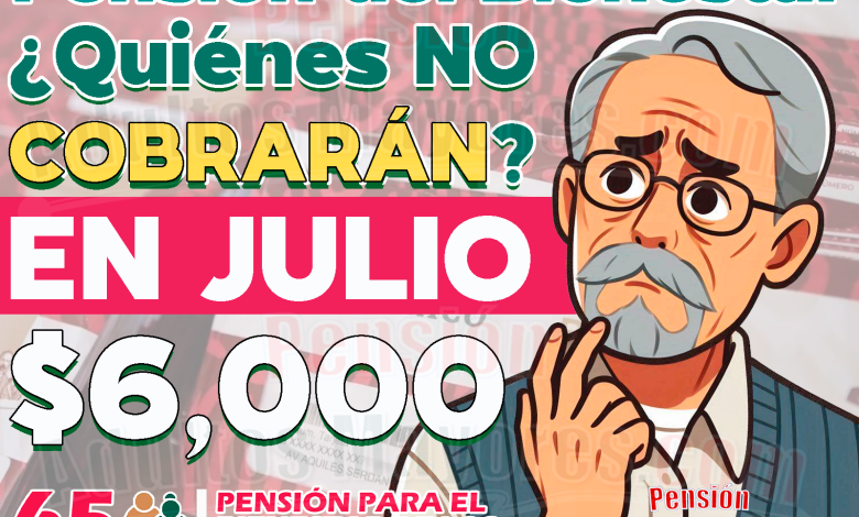 ¿Quiénes son los Pensionados del Bienestar que NO cobrarán su apoyo en Julio?