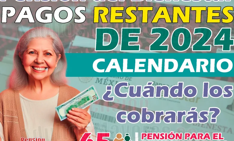 PAGOS RESTANTES 2024. ¿Cuándo cobrarás tu Pensión del Bienestar?