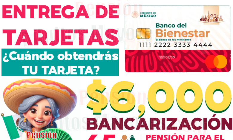 Entrega de Tarjetas Bienestar para Pensionados. ¿Cuándo recibirás tu Tarjeta del Bienestar para el cobro de tus Pensiones?