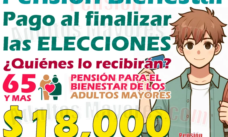 Pago para Pensionados del Bienestar tras finalizar con las ELECCIONES. ¿Quiénes lo recibirán?