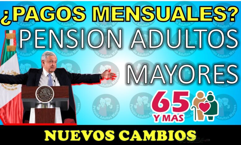 ¿Pagos mensuales? Nuevos cambios para la PENSIÓN BIENESTAR ADULTOS MAYORES 2024