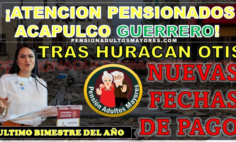 ¡ATENCIÓN PENSIONADOS DE ACAPULCO GUERRERO! Nuevo plazo para cobro de pensión Adultos mayores tras el huracán OTIS