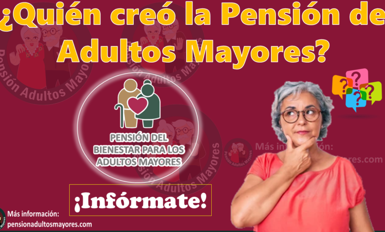 Quién creó la Pensión de Adultos Mayores