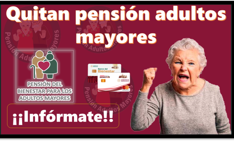 Quitan pensión adultos mayores