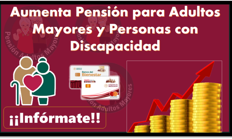 Aumenta Pensión para Adultos Mayores y Personas con Discapacidad