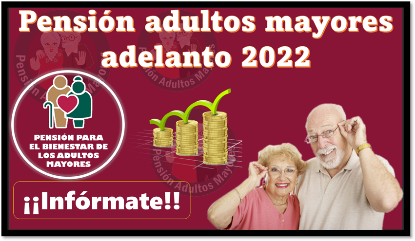 Pensión adultos mayores adelanto 2022